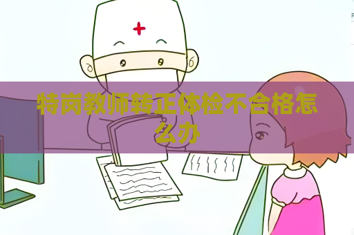特崗教師轉正體檢不合格怎么辦