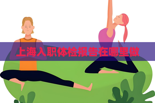 上海入職體檢報告在哪里做