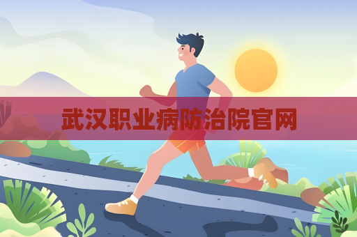 武漢職業(yè)病防治院官網(wǎng)