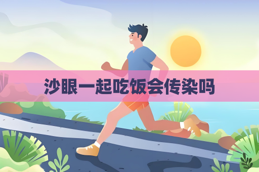 沙眼一起吃飯會傳染嗎