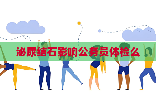 泌尿結石影響公務員體檢么