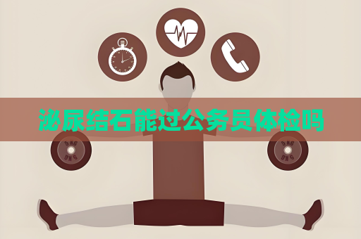 泌尿結石能過公務員體檢嗎