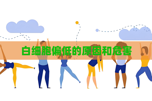 白細(xì)胞偏低的原因和危害