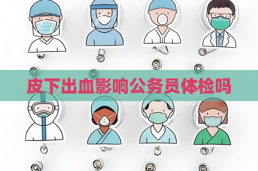皮下出血影響公務員體檢嗎