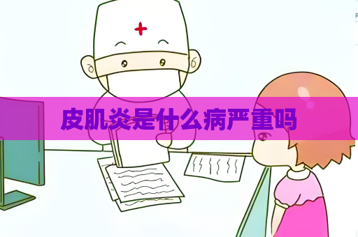 皮肌炎是什么病嚴重嗎