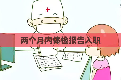 兩個月內體檢報告入職