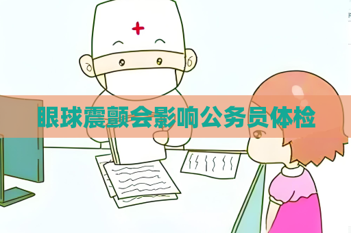 眼球震顫會影響公務(wù)員體檢