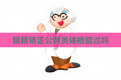 眼睛矯正公務員體檢能過嗎