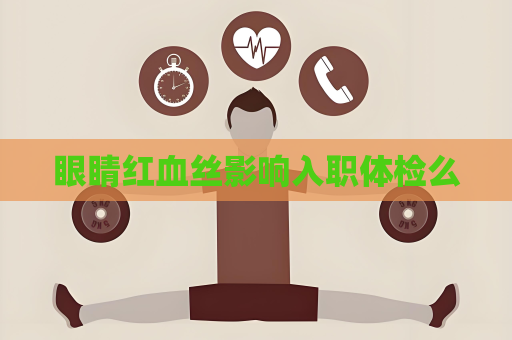 眼睛紅血絲影響入職體檢么