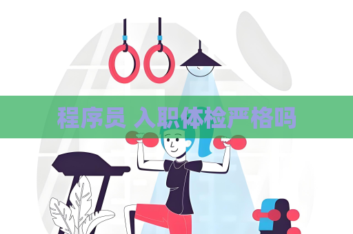 程序員 入職體檢嚴(yán)格嗎