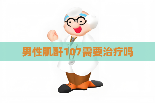 男性肌酐107需要治療嗎
