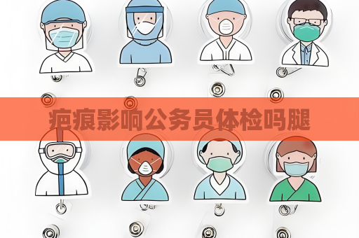 疤痕影響公務員體檢嗎腿