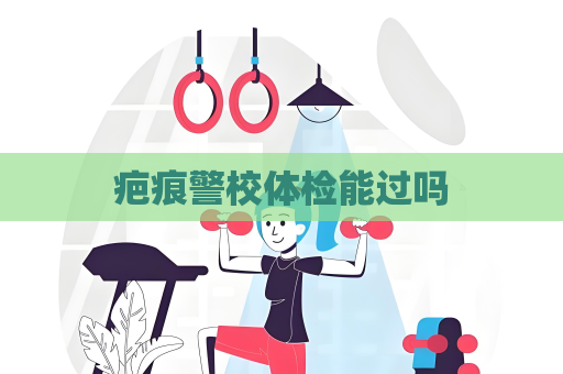 疤痕警校體檢能過嗎