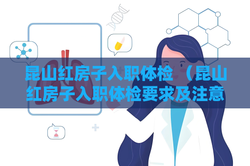 昆山紅房子入職體檢 （昆山紅房子入職體檢要求及注意事項）