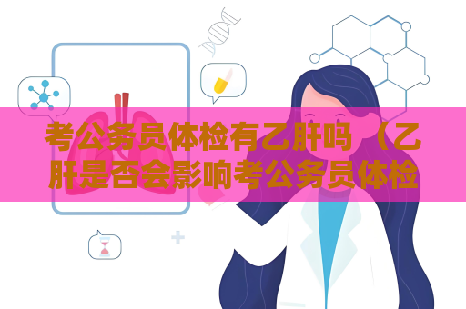 考公務員體檢有乙肝嗎 （乙肝是否會影響考公務員體檢？）