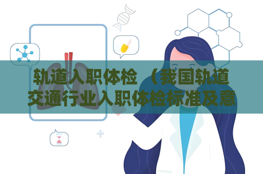 軌道入職體檢 （我國軌道交通行業入職體檢標準及意義）