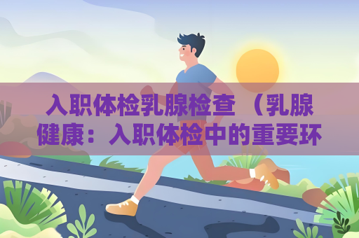 入職體檢乳腺檢查 （乳腺健康：入職體檢中的重要環）