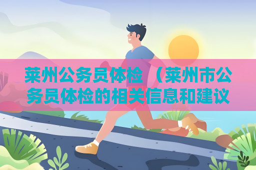 萊州公務(wù)員體檢 （萊州市公務(wù)員體檢的相關(guān)信息和建議）