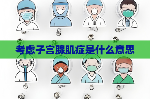 考慮子宮腺肌癥是什么意思