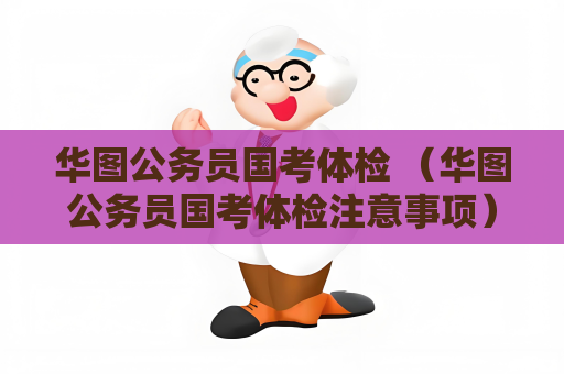 華圖公務(wù)員國考體檢 （華圖公務(wù)員國考體檢注意事項）