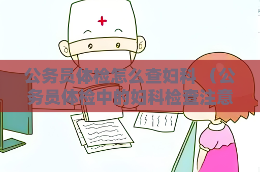 公務員體檢怎么查婦科 （公務員體檢中的婦科檢查注意事項）