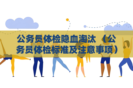 公務員體檢隱血淘汰 （公務員體檢標準及注意事項）