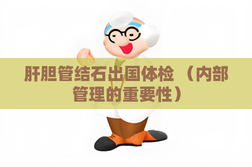 肝膽管結石出國體檢 （內部管理的重要性）