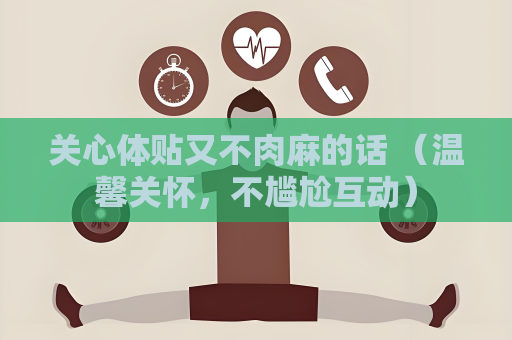 關心體貼又不肉麻的話 （溫馨關懷，不尷尬互動）