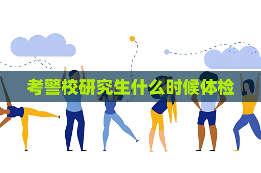 考警校研究生什么時候體檢