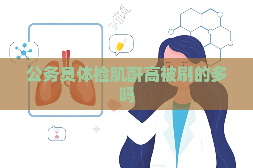公務員體檢肌酐高被刷的多嗎