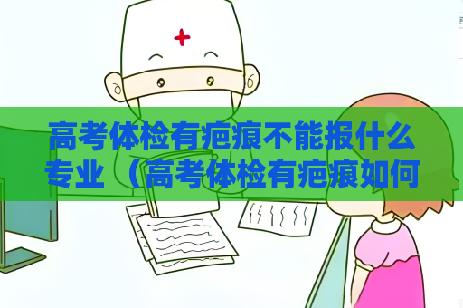 高考體檢有疤痕不能報什么專業 （高考體檢有疤痕如何選擇合適專業）