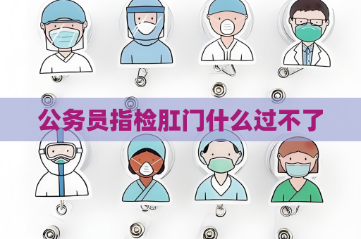 公務員指檢肛門什么過不了