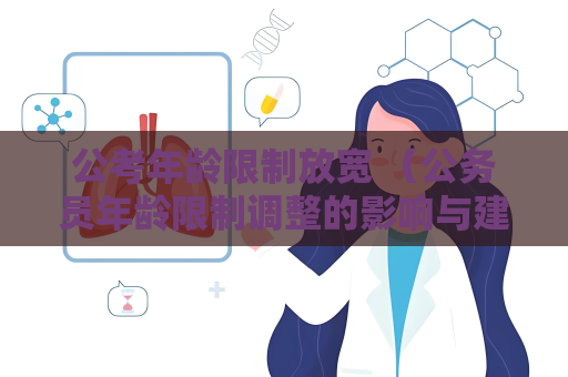 公考年齡限制放寬 （公務(wù)員年齡限制調(diào)整的影響與建議）