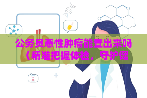 公務員惡性腫瘤能查出來嗎 （精準把握體檢，守護健康未來）