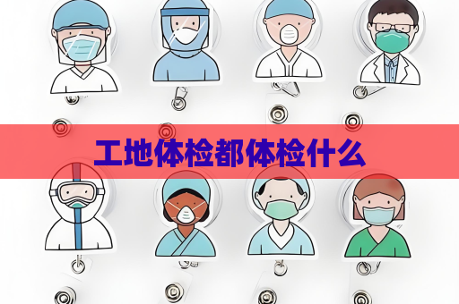 工地體檢都體檢什么