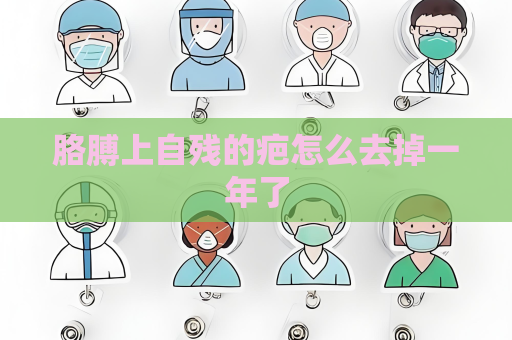 胳膊上自殘的疤怎么去掉一年了