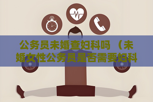公務員未婚查婦科嗎 （未婚女性公務員是否需要婦科檢查？）