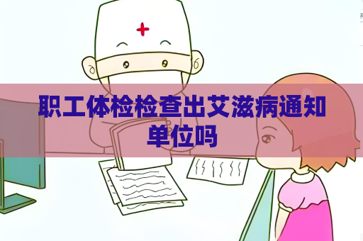 職工體檢檢查出艾滋病通知單位嗎