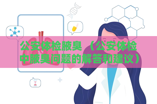 公安體檢腋臭 （公安體檢中腋臭問題的解答和建議）