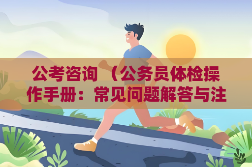 公考咨詢 （公務員體檢操作手冊：常見問題解答與注意事項）