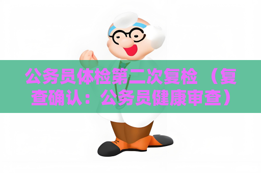 公務(wù)員體檢第二次復(fù)檢 （復(fù)查確認(rèn)：公務(wù)員健康審查）