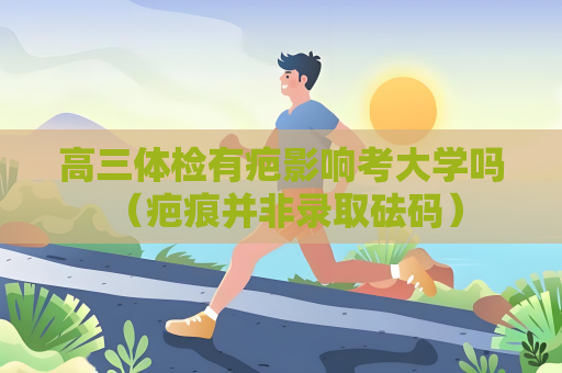 高三體檢有疤影響考大學嗎 （疤痕并非錄取砝碼）