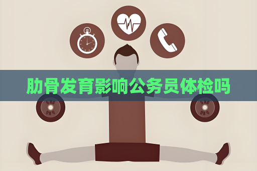 肋骨發育影響公務員體檢嗎