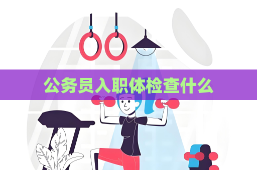 公務員入職體檢查什么