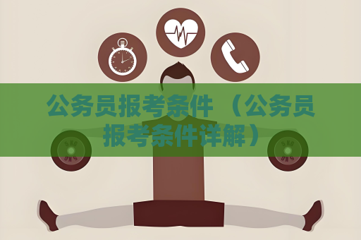 公務員報考條件 （公務員報考條件詳解）