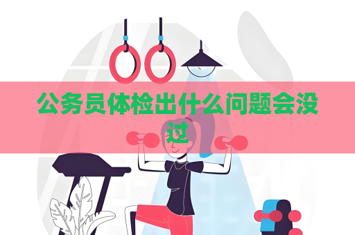 公務員體檢出什么問題會沒過