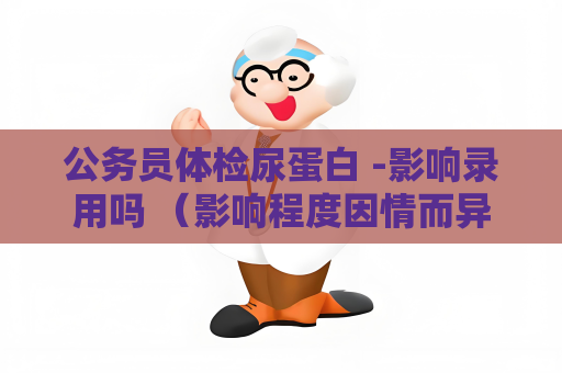 公務員體檢尿蛋白 -影響錄用嗎 （影響程度因情而異）