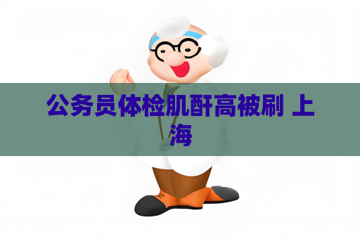 公務(wù)員體檢肌酐高被刷 上海