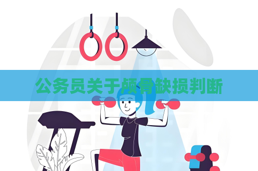 公務員關(guān)于顱骨缺損判斷