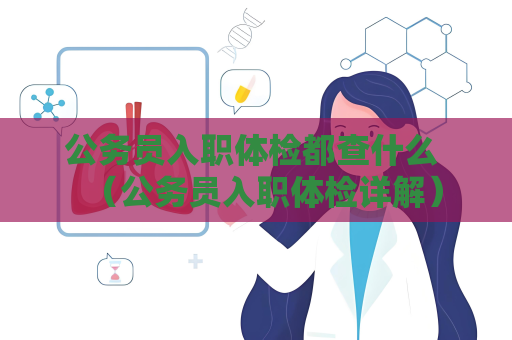 公務(wù)員入職體檢都查什么 （公務(wù)員入職體檢詳解）